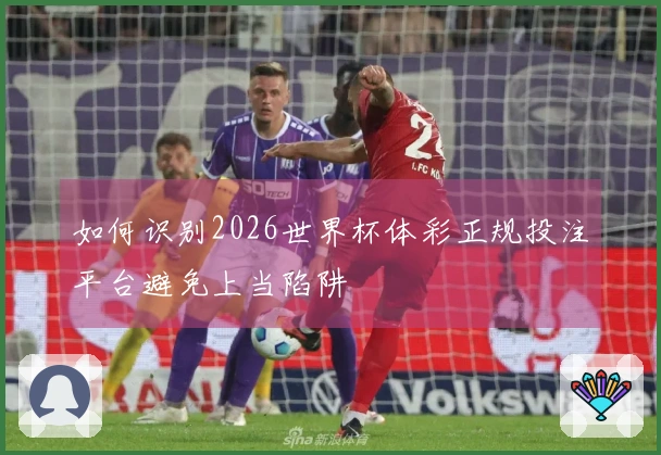 如何识别2026世界杯体彩正规投注平台避免上当陷阱