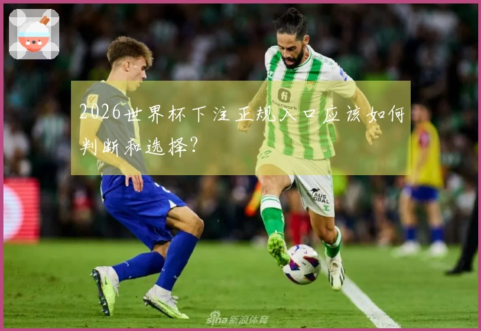 2026世界杯下注正规入口应该如何判断和选择？