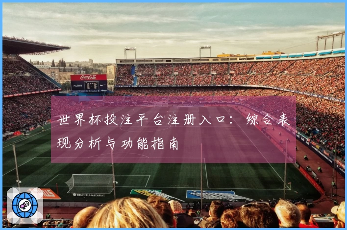 世界杯投注平台注册入口：综合表现分析与功能指南