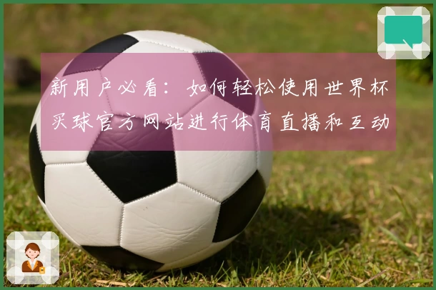 新用户必看：如何轻松使用世界杯买球官方网站进行体育直播和互动体验