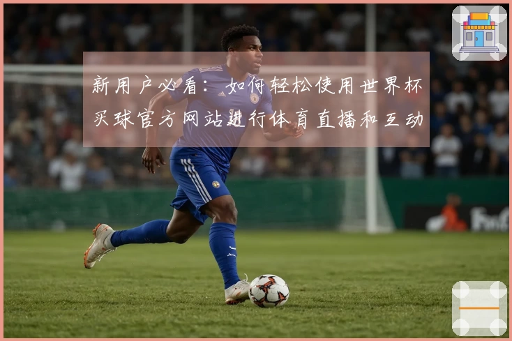 新用户必看：如何轻松使用世界杯买球官方网站进行体育直播和互动体验