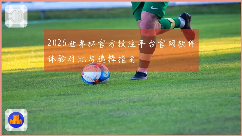 2026世界杯官方投注平台官网软件体验对比与选择指南