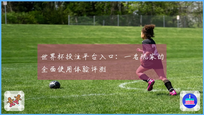 世界杯投注平台入口：一名玩家的全面使用体验评测
