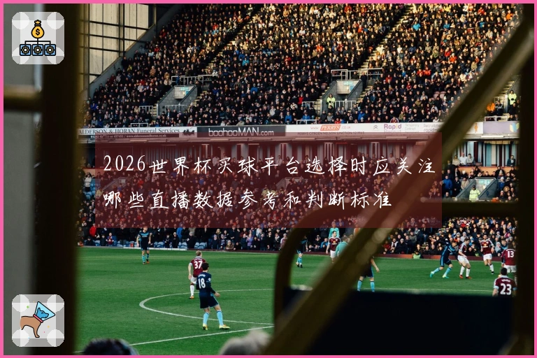 2026世界杯买球平台选择时应关注哪些直播数据参考和判断标准