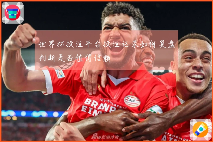 世界杯投注平台投注记录如何复盘判断是否值得信赖