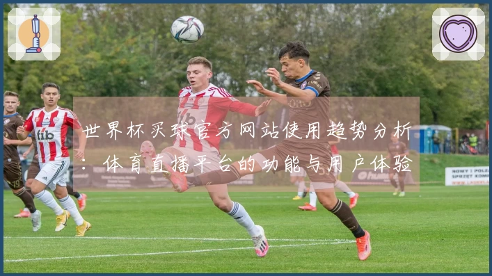 世界杯买球官方网站使用趋势分析:体育直播平台的功能与用户体验评测