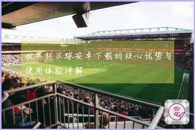 世界杯买球安卓下载的核心优势与使用体验详解