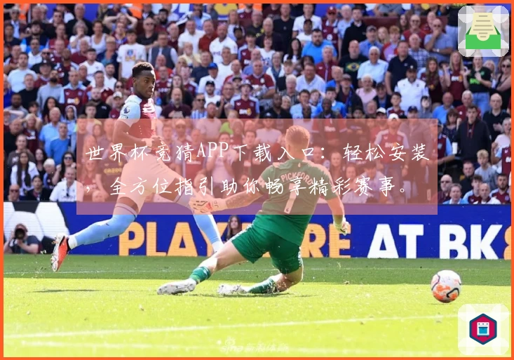 世界杯竞猜APP下载入口：轻松安装，全方位指引助你畅享精彩赛事。