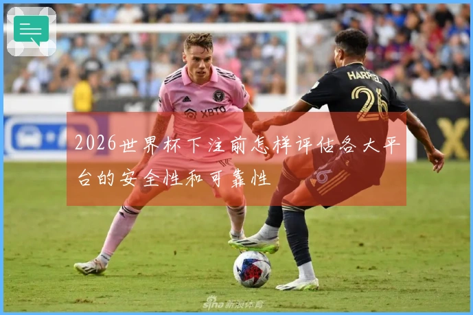 2026世界杯下注前怎样评估各大平台的安全性和可靠性