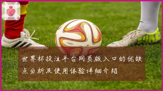 世界杯投注平台网页版入口的优缺点分析及使用体验详细介绍