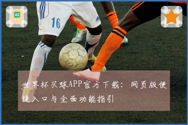 世界杯买球APP官方下载：网页版便捷入口与全面功能指引