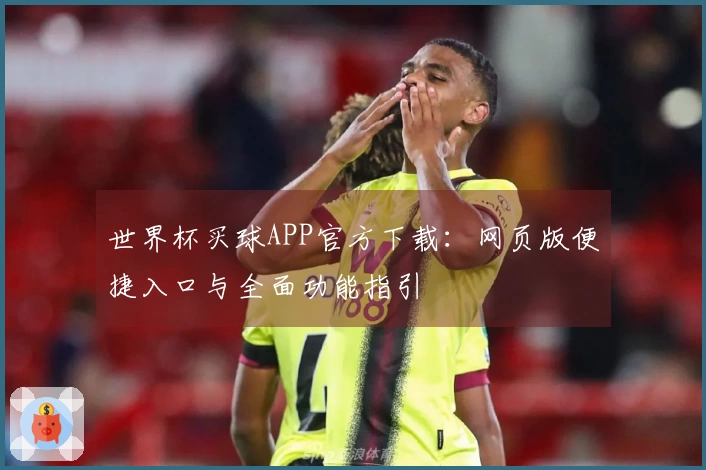 世界杯买球APP官方下载:网页版便捷入口与全面功能指引