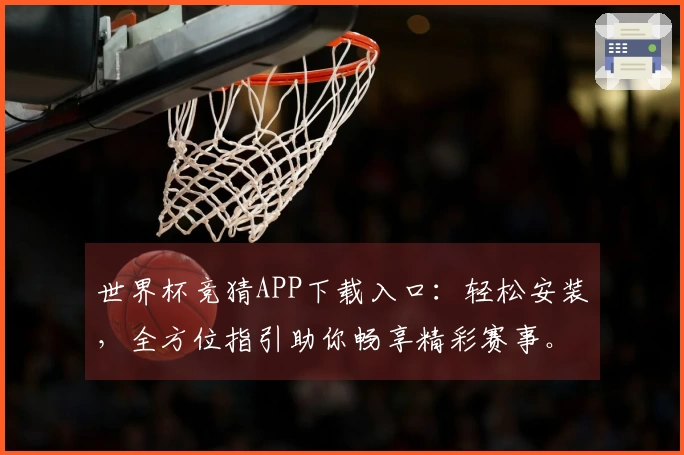 世界杯竞猜APP下载入口:轻松安装,全方位指引助你畅享精彩赛事。