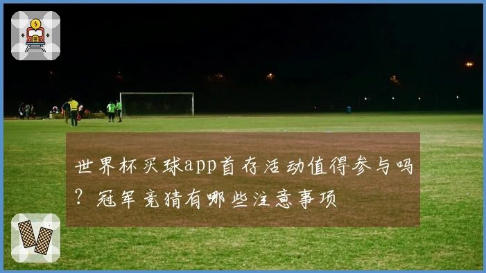 世界杯买球app首存活动值得参与吗？冠军竞猜有哪些注意事项